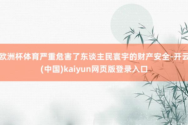 欧洲杯体育严重危害了东谈主民寰宇的财产安全-开云(中国)kaiyun网页版登录入口