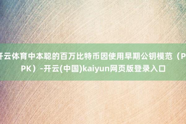 开云体育中本聪的百万比特币因使用早期公钥模范（P2PK）-开云(中国)kaiyun网页版登录入口