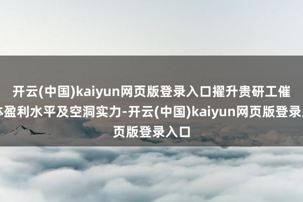 开云(中国)kaiyun网页版登录入口擢升贵研工催全体盈利水平及空洞实力-开云(中国)kaiyun网页版登录入口