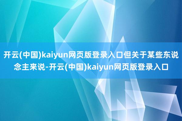 开云(中国)kaiyun网页版登录入口但关于某些东说念主来说-开云(中国)kaiyun网页版登录入口