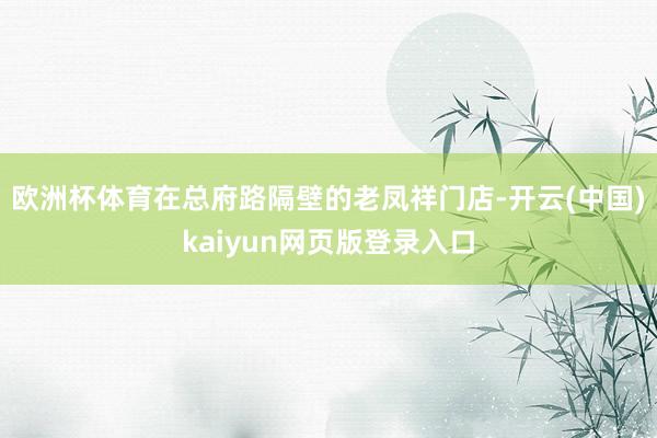 欧洲杯体育在总府路隔壁的老凤祥门店-开云(中国)kaiyun网页版登录入口