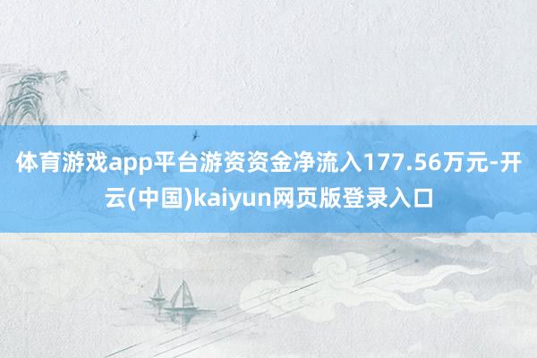体育游戏app平台游资资金净流入177.56万元-开云(中国)kaiyun网页版登录入口