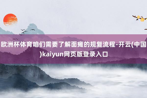 欧洲杯体育咱们需要了解面瘫的规复流程-开云(中国)kaiyun网页版登录入口