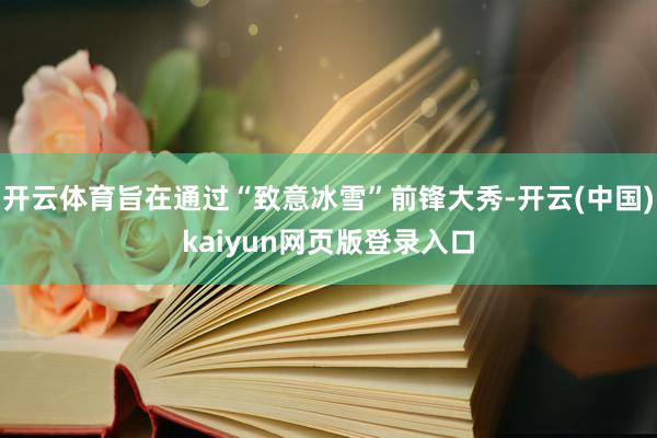 开云体育旨在通过“致意冰雪”前锋大秀-开云(中国)kaiyun网页版登录入口