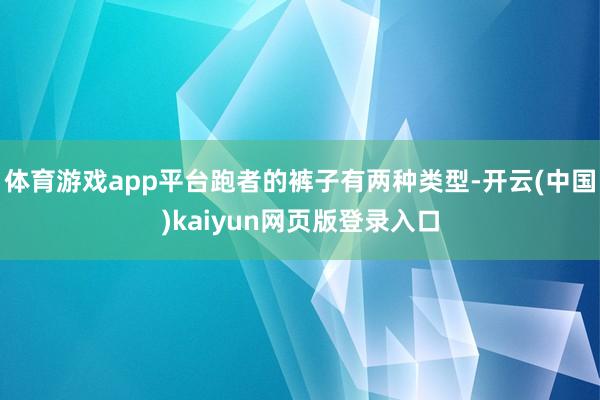 体育游戏app平台跑者的裤子有两种类型-开云(中国)kaiyun网页版登录入口