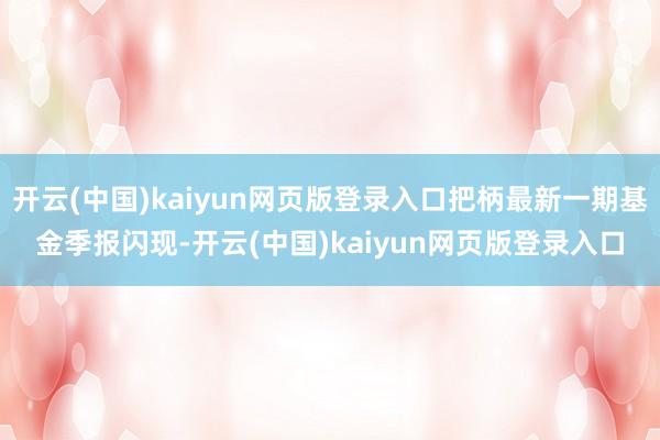 开云(中国)kaiyun网页版登录入口把柄最新一期基金季报闪现-开云(中国)kaiyun网页版登录入口