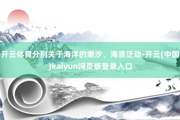开云体育分别关于海洋的潮汐、海浪泛动-开云(中国)kaiyun网页版登录入口