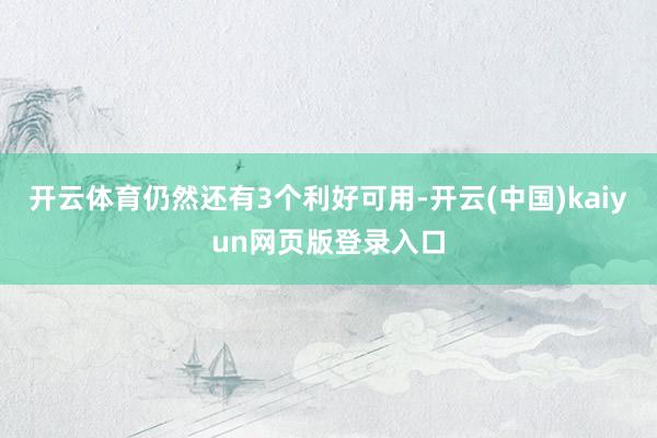 开云体育仍然还有3个利好可用-开云(中国)kaiyun网页版登录入口
