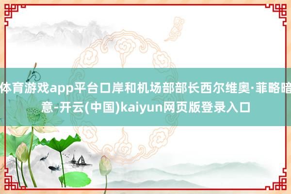 体育游戏app平台口岸和机场部部长西尔维奥·菲略暗意-开云(中国)kaiyun网页版登录入口