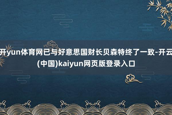 开yun体育网已与好意思国财长贝森特终了一致-开云(中国)kaiyun网页版登录入口