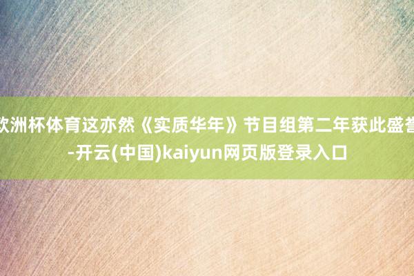 欧洲杯体育这亦然《实质华年》节目组第二年获此盛誉-开云(中国)kaiyun网页版登录入口