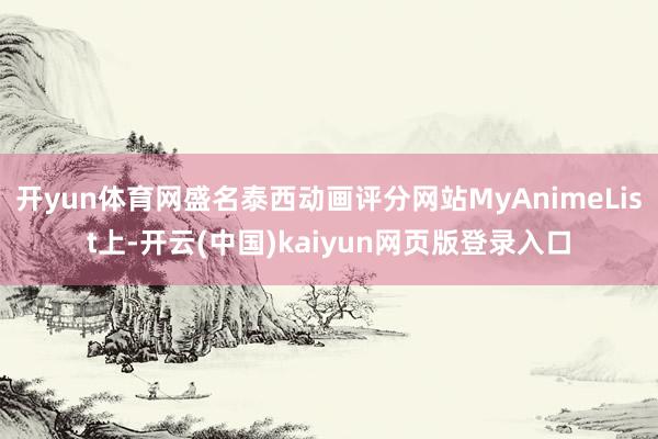 开yun体育网盛名泰西动画评分网站MyAnimeList上-开云(中国)kaiyun网页版登录入口