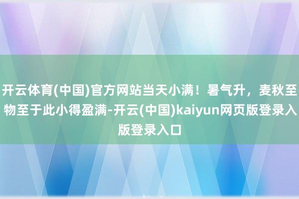 开云体育(中国)官方网站当天小满！暑气升，麦秋至，物至于此小得盈满-开云(中国)kaiyun网页版登录入口