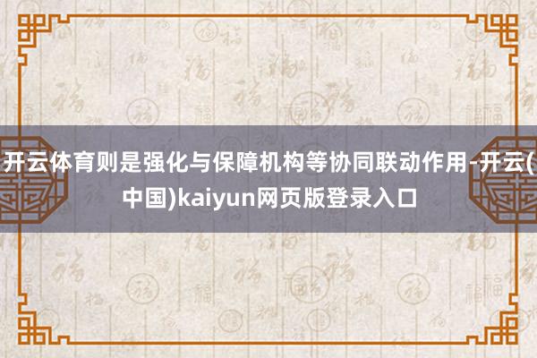开云体育则是强化与保障机构等协同联动作用-开云(中国)kaiyun网页版登录入口