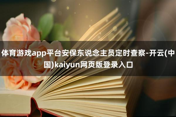 体育游戏app平台安保东说念主员定时查察-开云(中国)kaiyun网页版登录入口