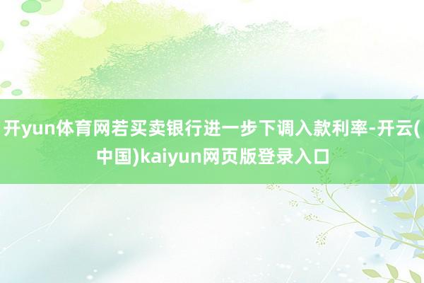 开yun体育网若买卖银行进一步下调入款利率-开云(中国)kaiyun网页版登录入口