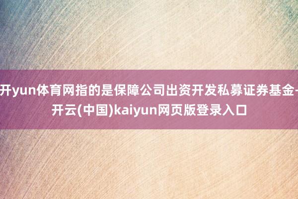 开yun体育网指的是保障公司出资开发私募证券基金-开云(中国)kaiyun网页版登录入口