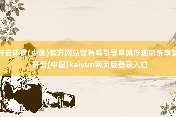 开云体育(中国)官方网站宫鲁鸣引导早就浮现清洗李梦-开云(中国)kaiyun网页版登录入口