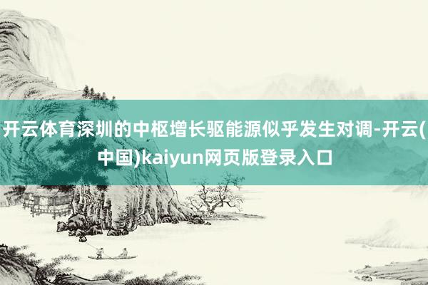 开云体育深圳的中枢增长驱能源似乎发生对调-开云(中国)kaiyun网页版登录入口