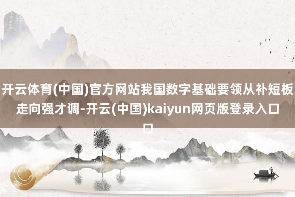 开云体育(中国)官方网站我国数字基础要领从补短板走向强才调-开云(中国)kaiyun网页版登录入口