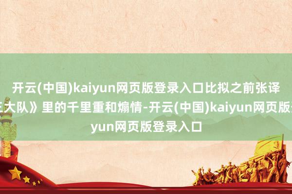 开云(中国)kaiyun网页版登录入口比拟之前张译演的《三大队》里的千里重和煽情-开云(中国)kaiyun网页版登录入口