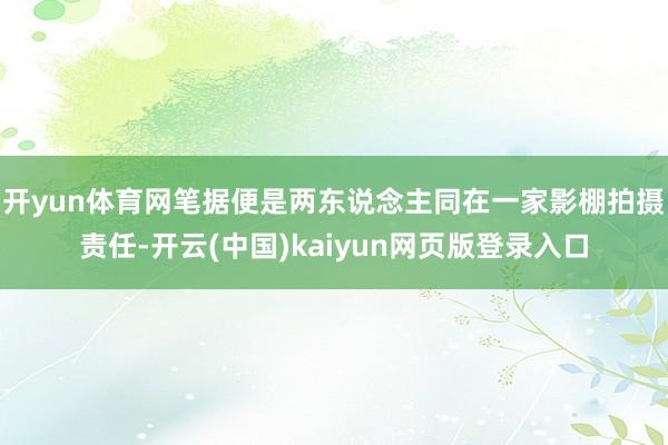 开yun体育网笔据便是两东说念主同在一家影棚拍摄责任-开云(中国)kaiyun网页版登录入口
