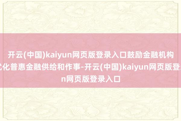 开云(中国)kaiyun网页版登录入口鼓励金融机构延续优化普惠金融供给和作事-开云(中国)kaiyun网页版登录入口