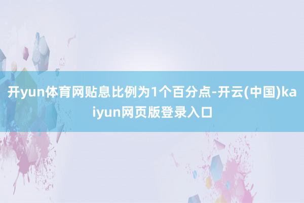 开yun体育网贴息比例为1个百分点-开云(中国)kaiyun网页版登录入口
