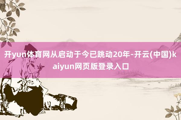开yun体育网从启动于今已跳动20年-开云(中国)kaiyun网页版登录入口