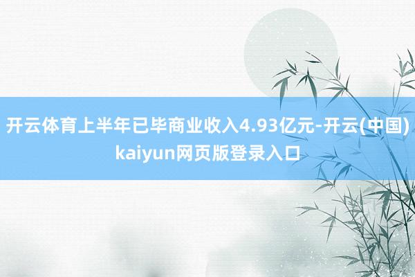 开云体育上半年已毕商业收入4.93亿元-开云(中国)kaiyun网页版登录入口
