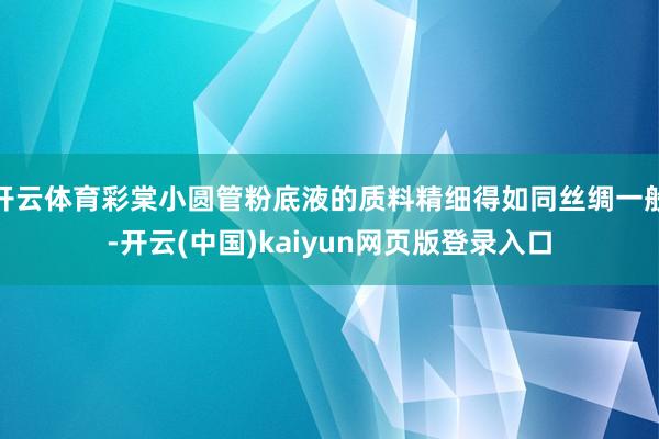 开云体育彩棠小圆管粉底液的质料精细得如同丝绸一般-开云(中国)kaiyun网页版登录入口