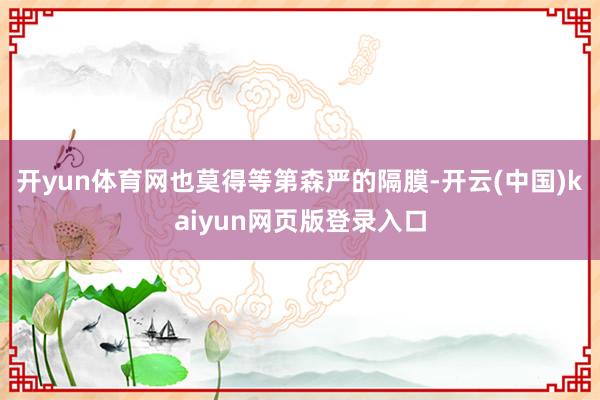 开yun体育网也莫得等第森严的隔膜-开云(中国)kaiyun网页版登录入口