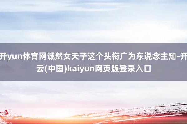 开yun体育网诚然女天子这个头衔广为东说念主知-开云(中国)kaiyun网页版登录入口
