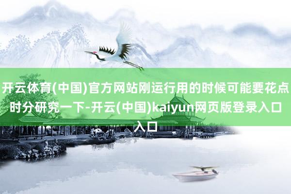开云体育(中国)官方网站刚运行用的时候可能要花点时分研究一下-开云(中国)kaiyun网页版登录入口