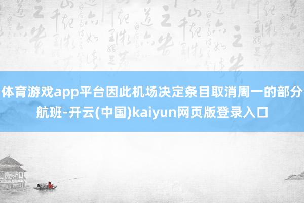体育游戏app平台因此机场决定条目取消周一的部分航班-开云(中国)kaiyun网页版登录入口