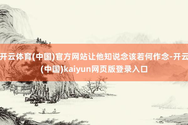开云体育(中国)官方网站让他知说念该若何作念-开云(中国)kaiyun网页版登录入口