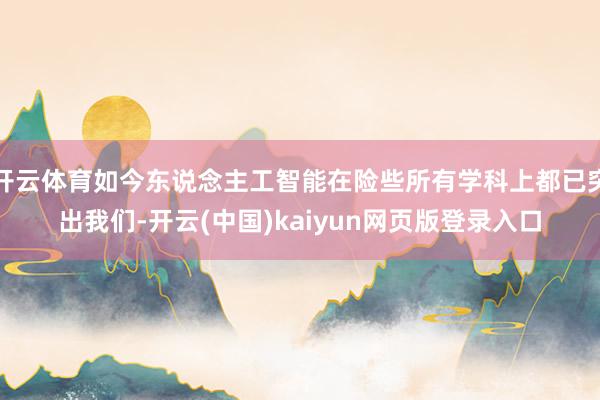 开云体育如今东说念主工智能在险些所有学科上都已突出我们-开云(中国)kaiyun网页版登录入口