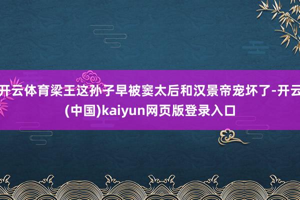 开云体育梁王这孙子早被窦太后和汉景帝宠坏了-开云(中国)kaiyun网页版登录入口