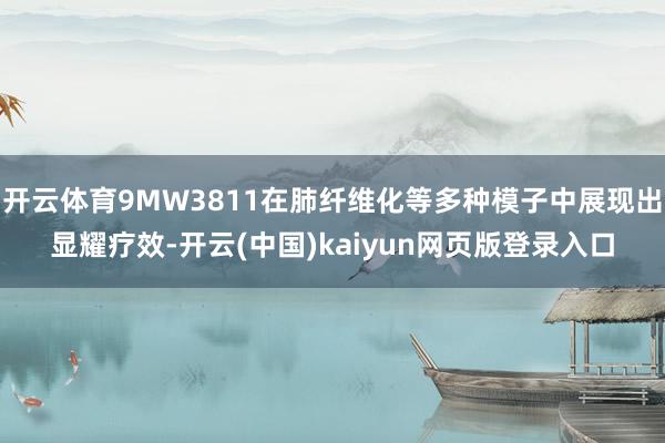 开云体育9MW3811在肺纤维化等多种模子中展现出显耀疗效-开云(中国)kaiyun网页版登录入口