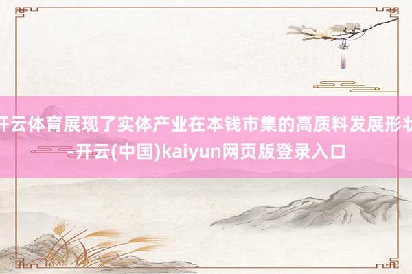 开云体育展现了实体产业在本钱市集的高质料发展形状-开云(中国)kaiyun网页版登录入口