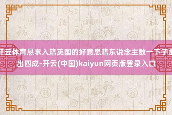 开云体育恳求入籍英国的好意思籍东说念主数一下子多出四成-开云(中国)kaiyun网页版登录入口
