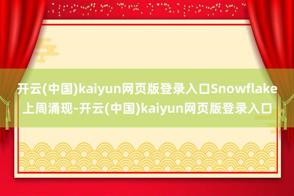 开云(中国)kaiyun网页版登录入口Snowflake上周涌现-开云(中国)kaiyun网页版登录入口