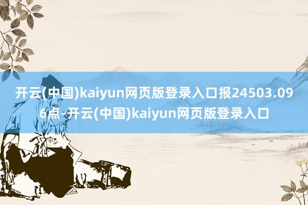 开云(中国)kaiyun网页版登录入口报24503.096点-开云(中国)kaiyun网页版登录入口