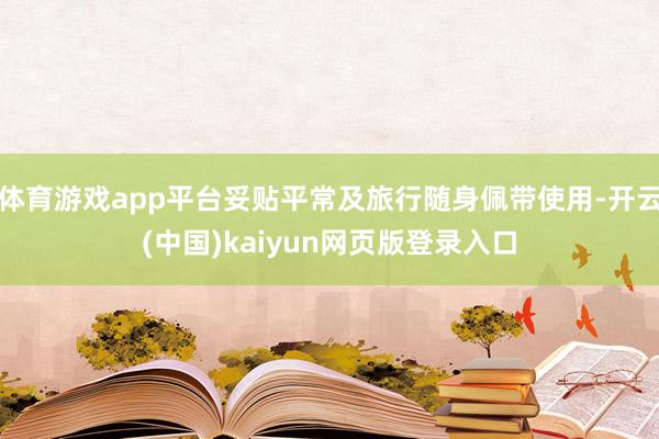 体育游戏app平台妥贴平常及旅行随身佩带使用-开云(中国)kaiyun网页版登录入口