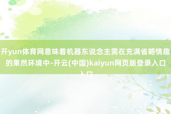 开yun体育网意味着机器东说念主需在充满省略情趣的果然环境中-开云(中国)kaiyun网页版登录入口