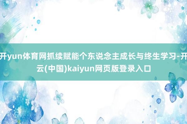 开yun体育网抓续赋能个东说念主成长与终生学习-开云(中国)kaiyun网页版登录入口