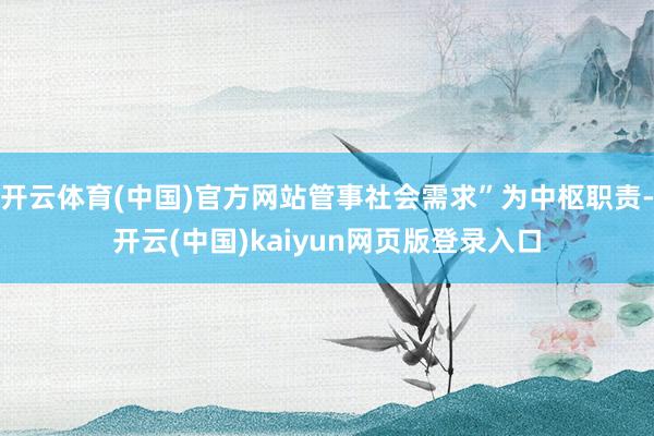 开云体育(中国)官方网站管事社会需求”为中枢职责-开云(中国)kaiyun网页版登录入口