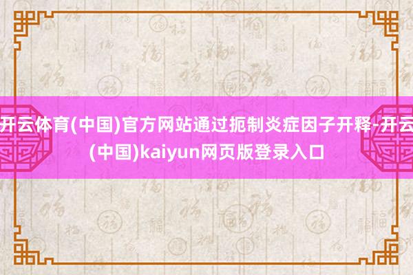 开云体育(中国)官方网站通过扼制炎症因子开释-开云(中国)kaiyun网页版登录入口