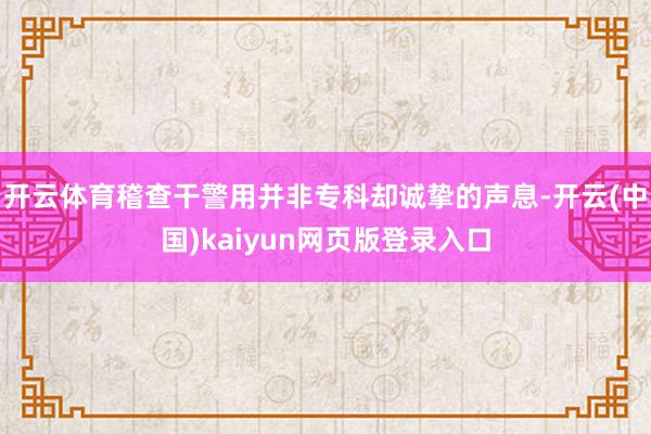 开云体育稽查干警用并非专科却诚挚的声息-开云(中国)kaiyun网页版登录入口
