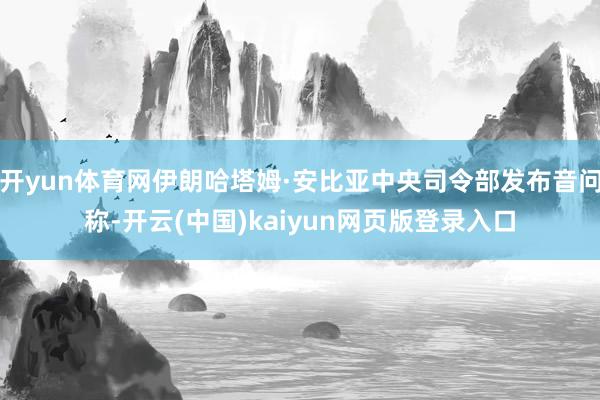 开yun体育网伊朗哈塔姆·安比亚中央司令部发布音问称-开云(中国)kaiyun网页版登录入口